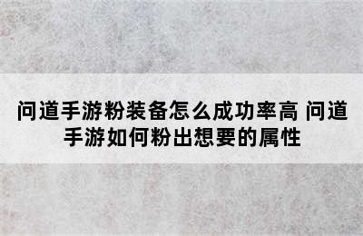 问道手游粉装备怎么成功率高 问道手游如何粉出想要的属性